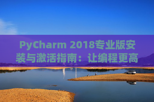 PyCharm 2018专业版安装与激活指南:让编程更高效 PyCharm 2018专业版安装与激活指南:让编程更高效